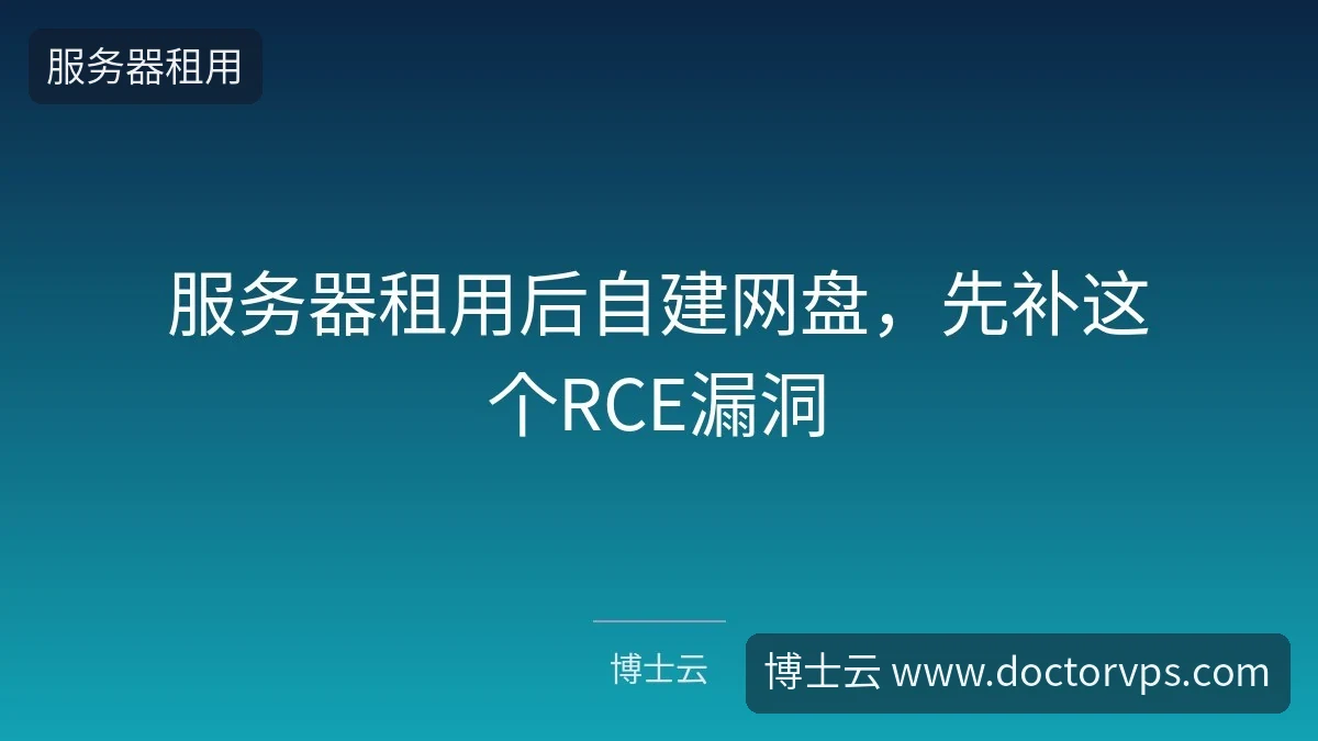 服务器租用后自建网盘，先补这个RCE漏洞-博士云