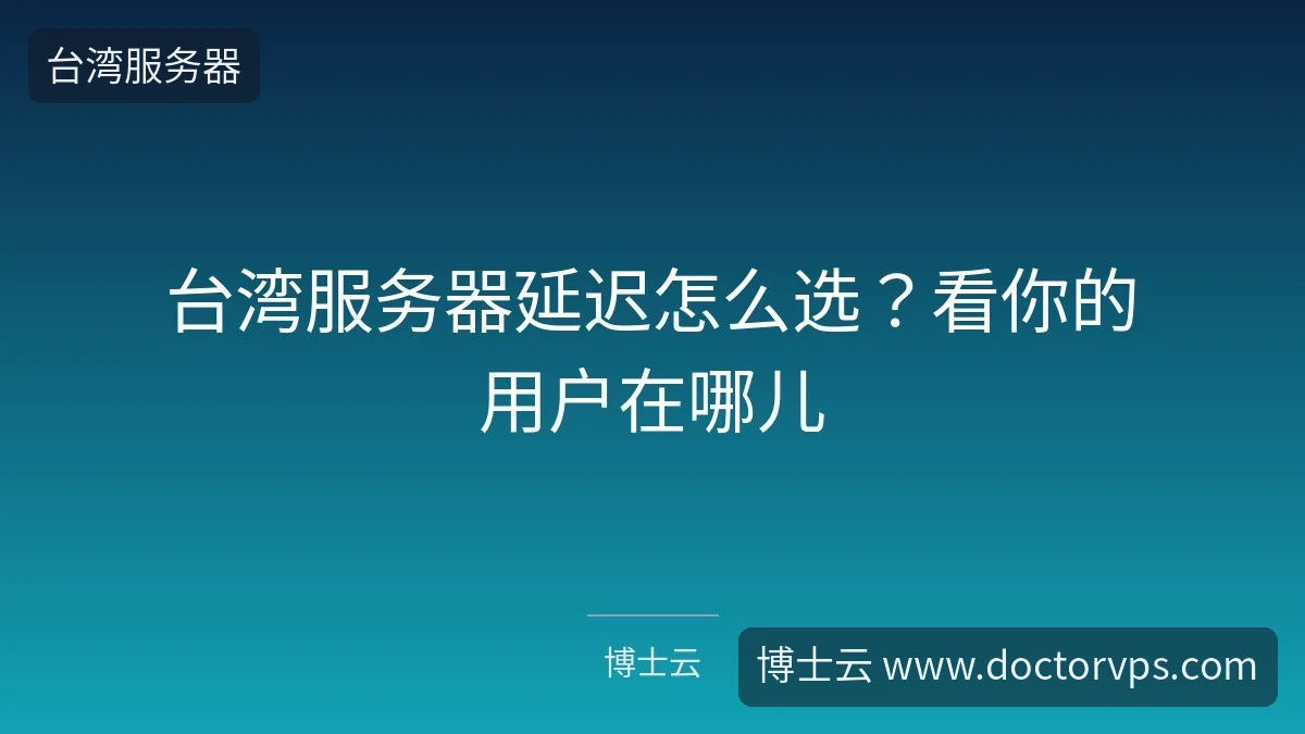 台湾服务器延迟怎么选？看你的用户在哪儿-博士云